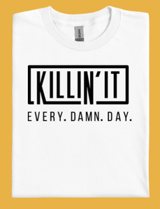 Killin It - Every. Damn. Day. T-Shirt